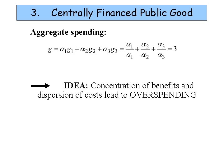 3. Centrally Financed Public Good Aggregate spending: IDEA: Concentration of benefits and dispersion of