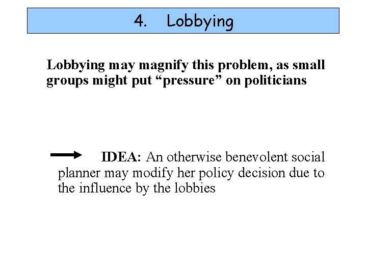 4. Lobbying may magnify this problem, as small groups might put “pressure” on politicians