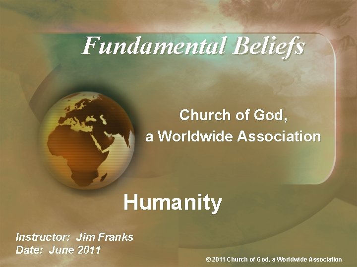 Fundamental Beliefs Church of God, a Worldwide Association Humanity Instructor: Jim Franks Date: June