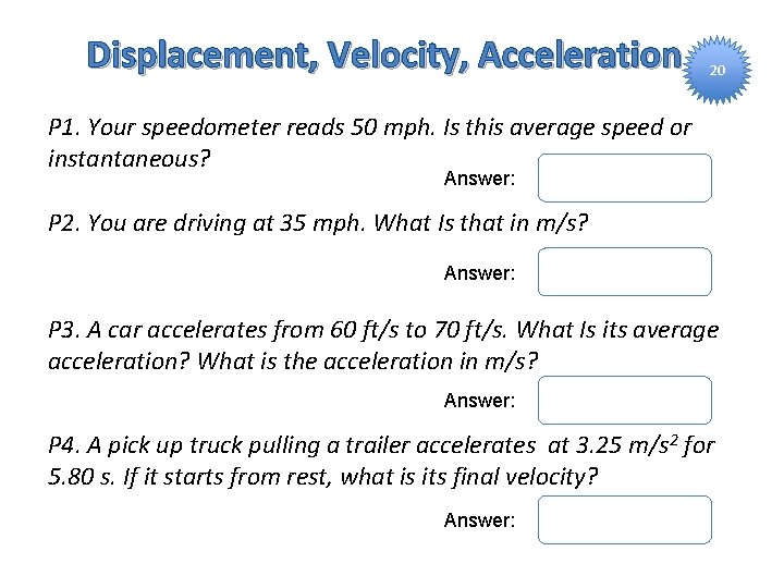 Displacement, Velocity, Acceleration 20 P 1. Your speedometer reads 50 mph. Is this average