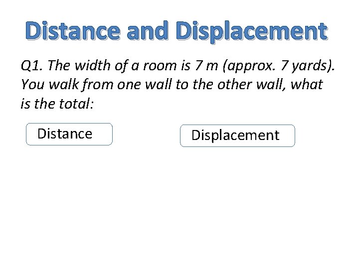 Distance and Displacement Q 1. The width of a room is 7 m (approx.