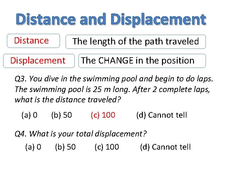 Distance and Displacement Distance The length of the path traveled Displacement The CHANGE in