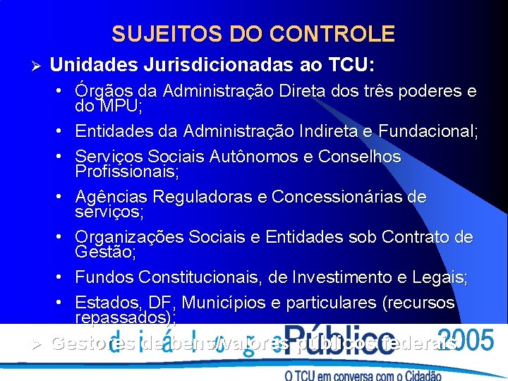 SUJEITOS DO CONTROLE Ø Unidades Jurisdicionadas ao TCU: • Órgãos da Administração Direta dos