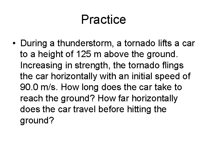 Practice • During a thunderstorm, a tornado lifts a car to a height of