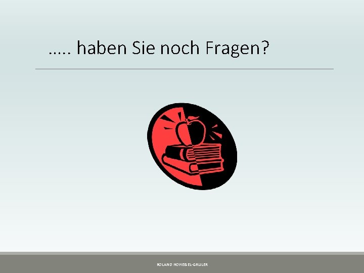…. . haben Sie noch Fragen? ROLAND HOHEISEL-GRULER …. . haben Sie noch Fragen? ROLAND HOHEISEL-GRULER