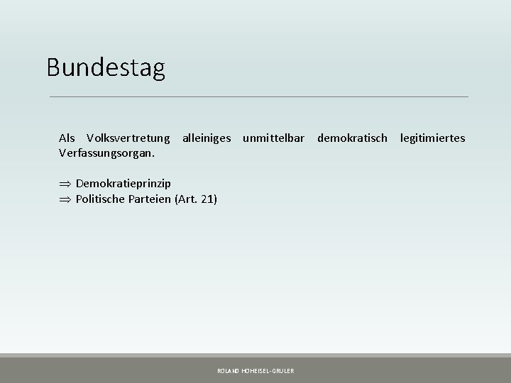 Bundestag Als Volksvertretung alleiniges unmittelbar demokratisch legitimiertes Verfassungsorgan. Þ Demokratieprinzip Þ Politische Parteien (Art.