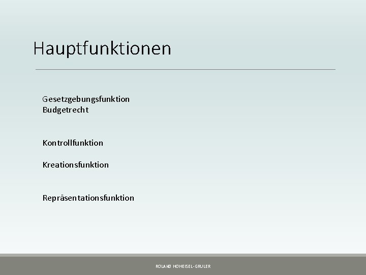 Hauptfunktionen Gesetzgebungsfunktion Budgetrecht Kontrollfunktion Kreationsfunktion Repräsentationsfunktion ROLAND HOHEISEL-GRULER Hauptfunktionen Gesetzgebungsfunktion Budgetrecht Kontrollfunktion Kreationsfunktion Repräsentationsfunktion ROLAND HOHEISEL-GRULER
