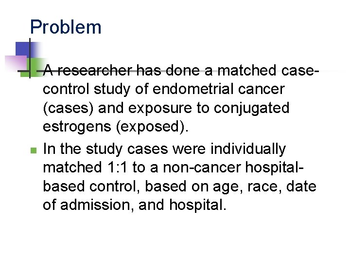 Problem n n A researcher has done a matched casecontrol study of endometrial cancer