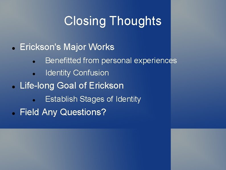 Closing Thoughts Erickson's Major Works Benefitted from personal experiences Identity Confusion Life-long Goal of