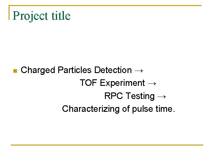 Project title n Charged Particles Detection → TOF Experiment → RPC Testing → Characterizing