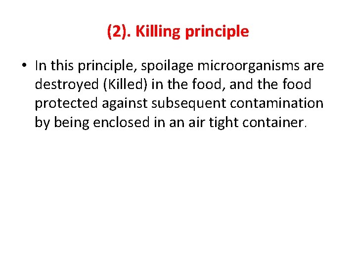 (2). Killing principle • In this principle, spoilage microorganisms are destroyed (Killed) in the