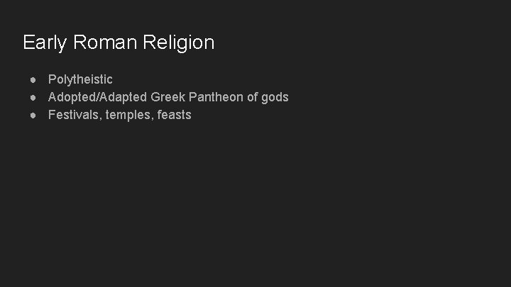 Early Roman Religion ● Polytheistic ● Adopted/Adapted Greek Pantheon of gods ● Festivals, temples,