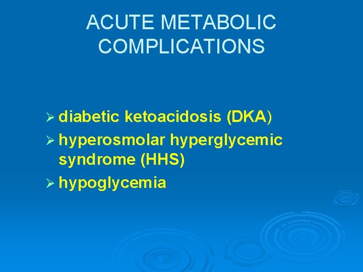 ACUTE METABOLIC COMPLICATIONS Ø diabetic ketoacidosis (DKA) Ø hyperosmolar hyperglycemic syndrome (HHS) Ø hypoglycemia