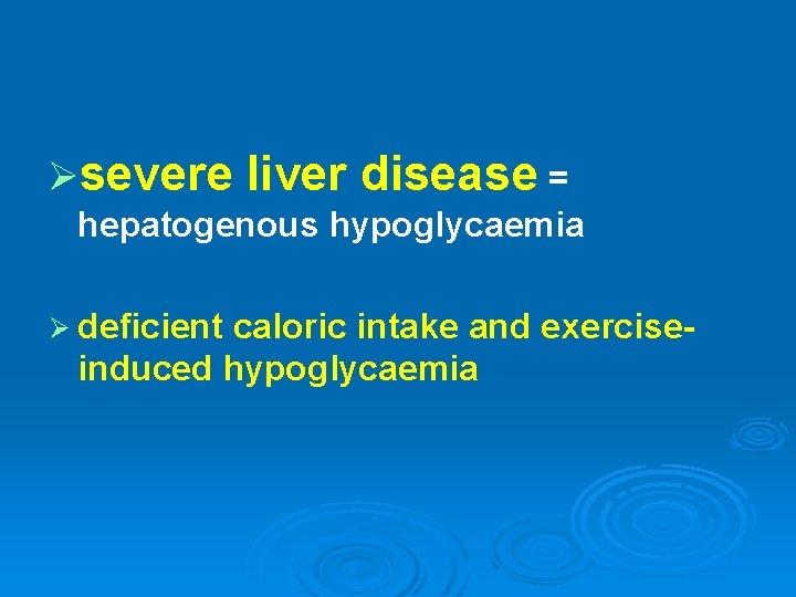 Øsevere liver disease = hepatogenous hypoglycaemia Ø deficient caloric intake and exerciseinduced hypoglycaemia 