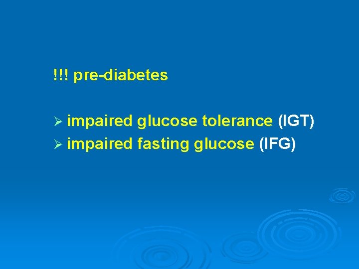 !!! pre-diabetes Ø impaired glucose tolerance (IGT) Ø impaired fasting glucose (IFG) 