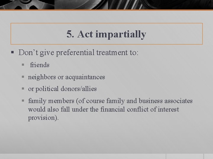 5. Act impartially § Don’t give preferential treatment to: § friends § neighbors or