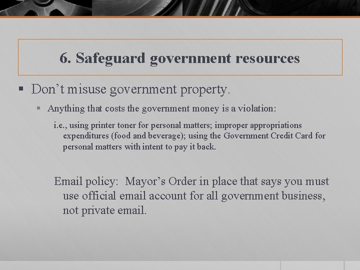 6. Safeguard government resources § Don’t misuse government property. § Anything that costs the