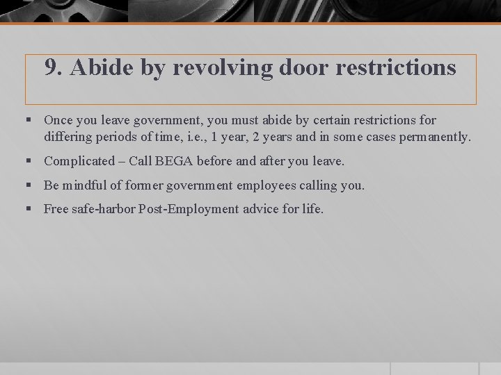 9. Abide by revolving door restrictions § Once you leave government, you must abide