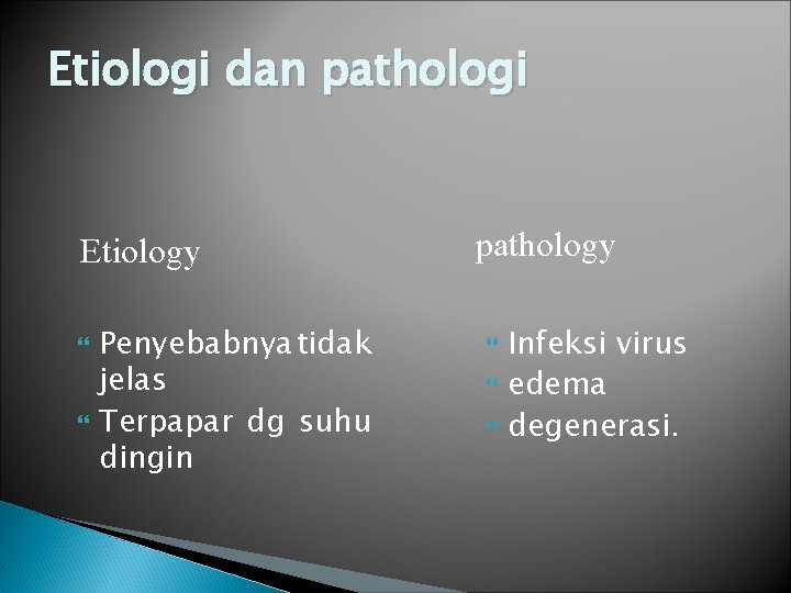 Etiologi dan pathologi Etiology Penyebabnya tidak jelas Terpapar dg suhu dingin pathology Infeksi virus