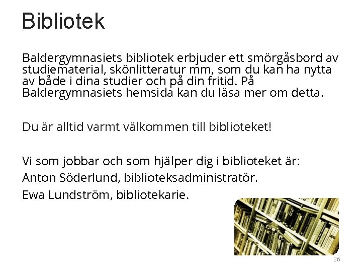 Bibliotek Baldergymnasiets bibliotek erbjuder ett smörgåsbord av studiematerial, skönlitteratur mm, som du kan ha