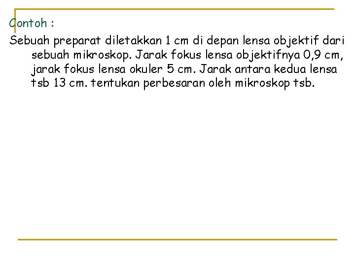 Contoh : Sebuah preparat diletakkan 1 cm di depan lensa objektif dari sebuah mikroskop.