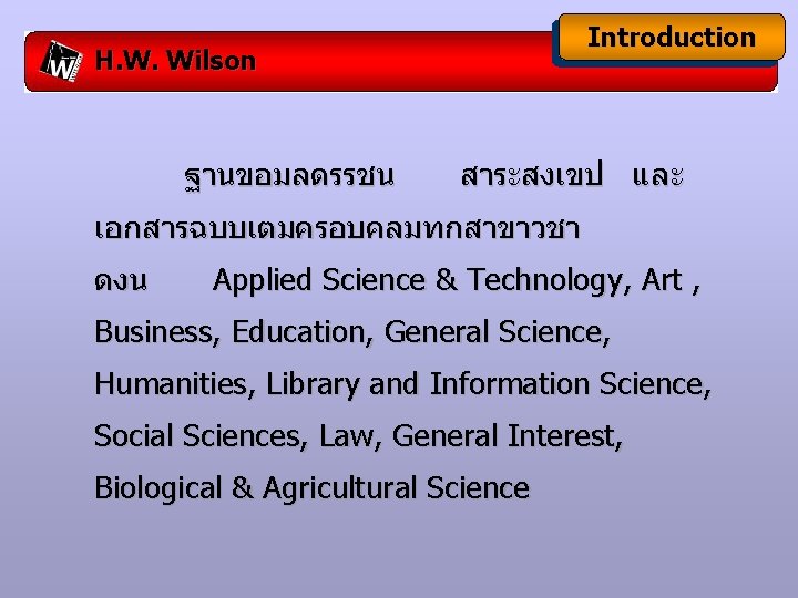 Introduction H. W. Wilson ฐานขอมลดรรชน สาระสงเขป และ เอกสารฉบบเตมครอบคลมทกสาขาวชา ดงน Applied Science & Technology, Art