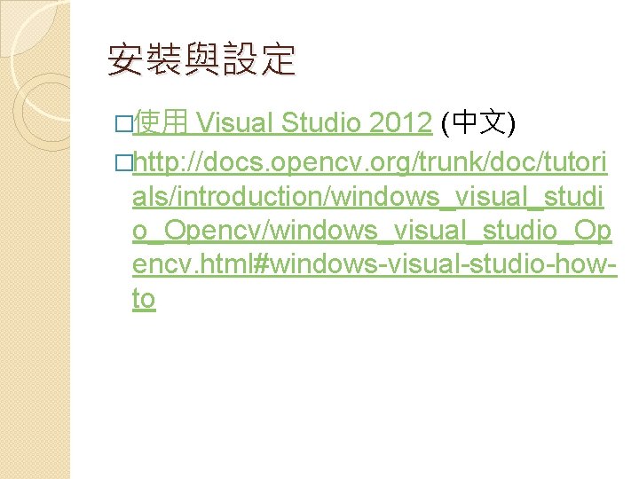 安裝與設定 �使用 Visual Studio 2012 (中文) �http: //docs. opencv. org/trunk/doc/tutori als/introduction/windows_visual_studi o_Opencv/windows_visual_studio_Op encv. html#windows-visual-studio-howto