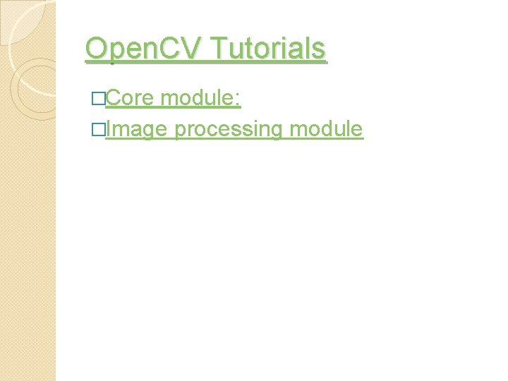 Open. CV Tutorials �Core module: �Image processing module 