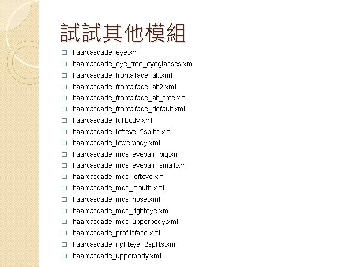 試試其他模組 � haarcascade_eye. xml � haarcascade_eye_tree_eyeglasses. xml � haarcascade_frontalface_alt 2. xml � haarcascade_frontalface_alt_tree. xml