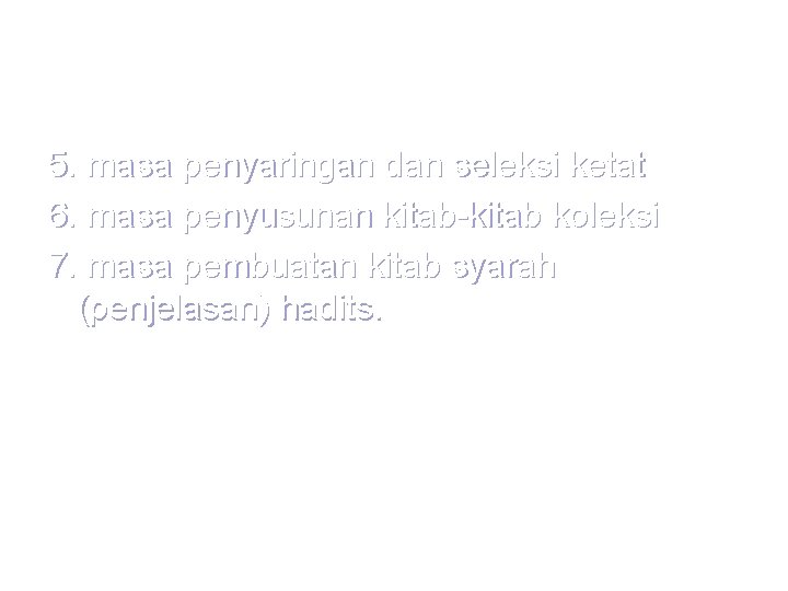 5. masa penyaringan dan seleksi ketat 6. masa penyusunan kitab-kitab koleksi 7. masa pembuatan