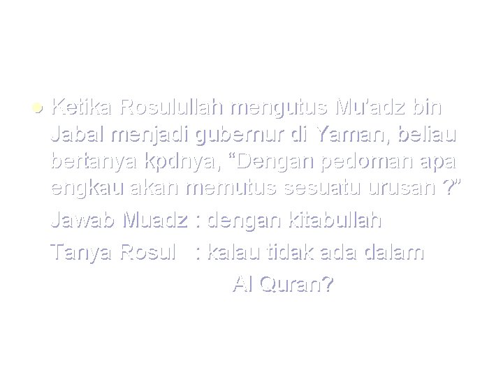 l Ketika Rosulullah mengutus Mu’adz bin Jabal menjadi gubernur di Yaman, beliau bertanya kpdnya,