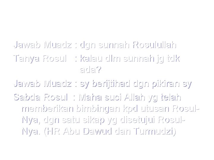 Jawab Muadz : dgn sunnah Rosulullah Tanya Rosul : kalau dlm sunnah jg tdk