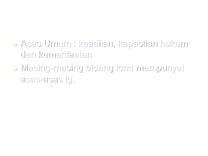 Asas Umum : keadilan, kepastian hukum dan kemanfaatan l Masing-masing bidang kmd mempunyai asas-asas