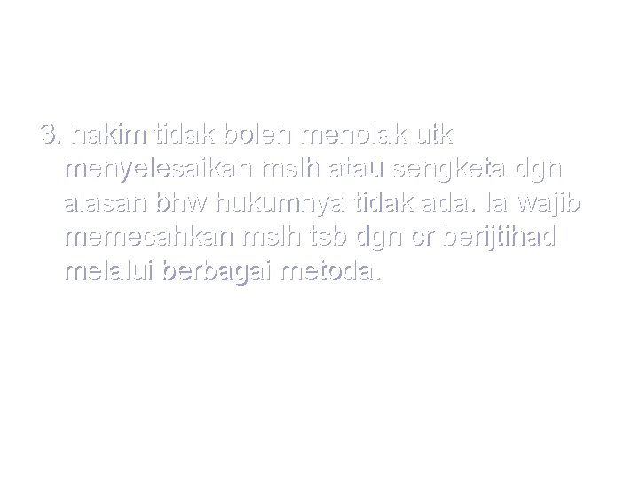 3. hakim tidak boleh menolak utk menyelesaikan mslh atau sengketa dgn alasan bhw hukumnya