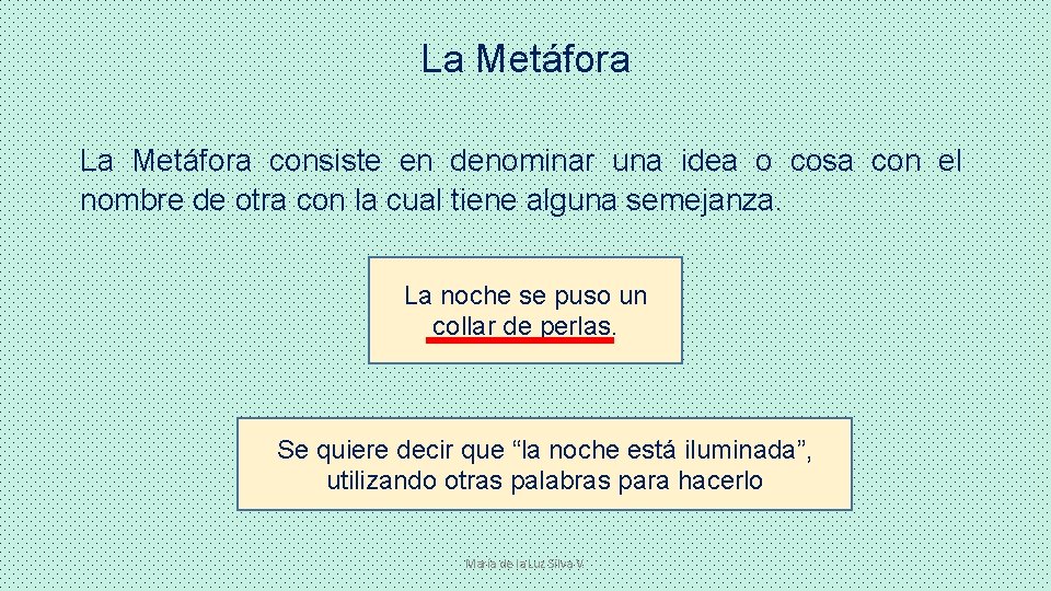 La Metáfora consiste en denominar una idea o cosa con el nombre de otra