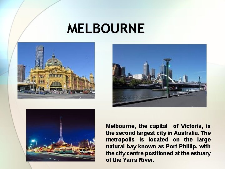 MELBOURNE Melbourne, the capital of Victoria, is the second largest city in Australia. The