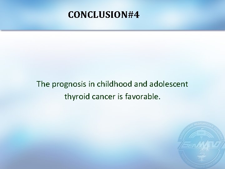 CONCLUSION#4 The prognosis in childhood and adolescent thyroid cancer is favorable. 