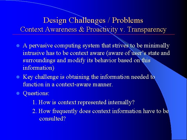 Design Challenges / Problems Context Awareness & Proactivity v. Transparency A pervasive computing system