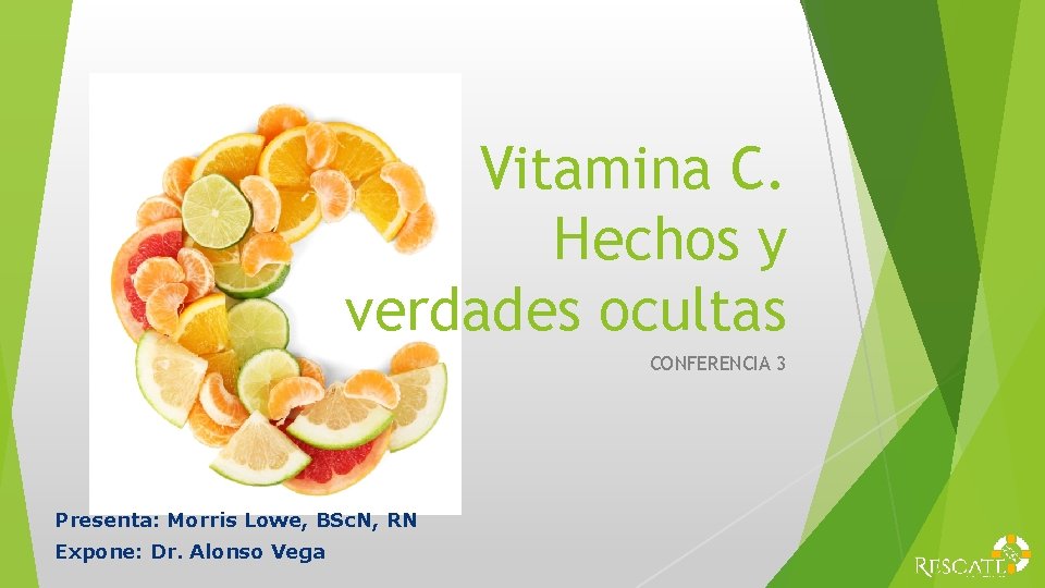 Vitamina C. Hechos y verdades ocultas CONFERENCIA 3 Presenta: Morris Lowe, BSc. N, RN