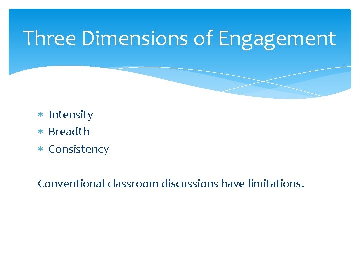 Three Dimensions of Engagement Intensity Breadth Consistency Conventional classroom discussions have limitations. 