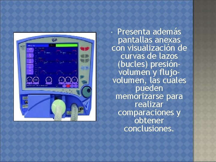 Presenta además pantallas anexas con visualización de curvas de lazos (bucles) presiónvolumen y flujovolumen,