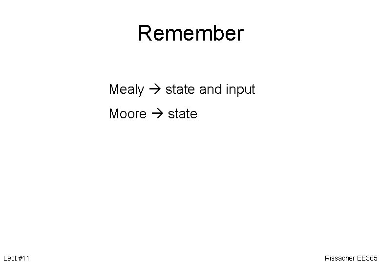 Remember Mealy state and input Moore state Lect #11 Rissacher EE 365 