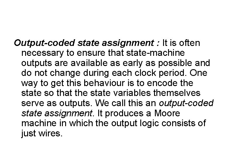 Output-coded state assignment : It is often necessary to ensure that state-machine outputs are