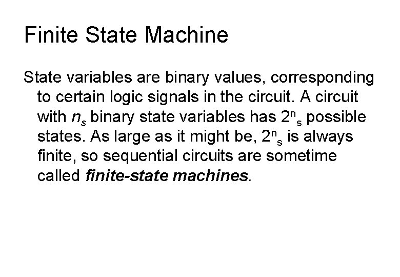 Finite State Machine State variables are binary values, corresponding to certain logic signals in