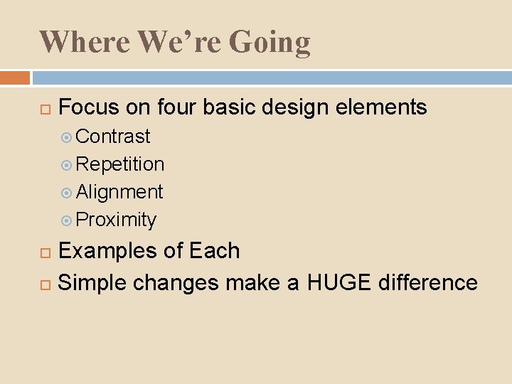 Where We’re Going Focus on four basic design elements Contrast Repetition Alignment Proximity Examples