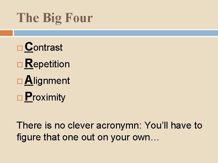 The Big Four Contrast Repetition Alignment Proximity There is no clever acronymn: You’ll have