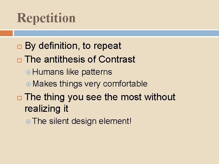 Repetition By definition, to repeat The antithesis of Contrast Humans like patterns Makes things