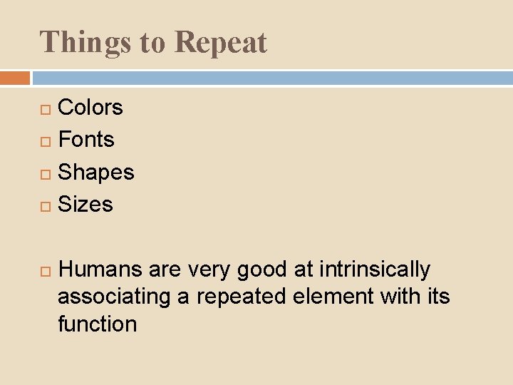 Things to Repeat Colors Fonts Shapes Sizes Humans are very good at intrinsically associating