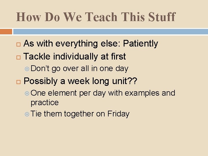 How Do We Teach This Stuff As with everything else: Patiently Tackle individually at