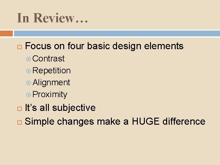In Review… Focus on four basic design elements Contrast Repetition Alignment Proximity It’s all